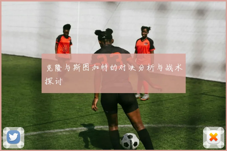 克隆与斯图加特的对决分析与战术探讨