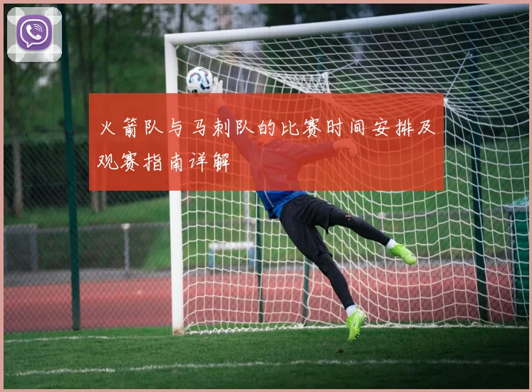 火箭队与马刺队的比赛时间安排及观赛指南详解