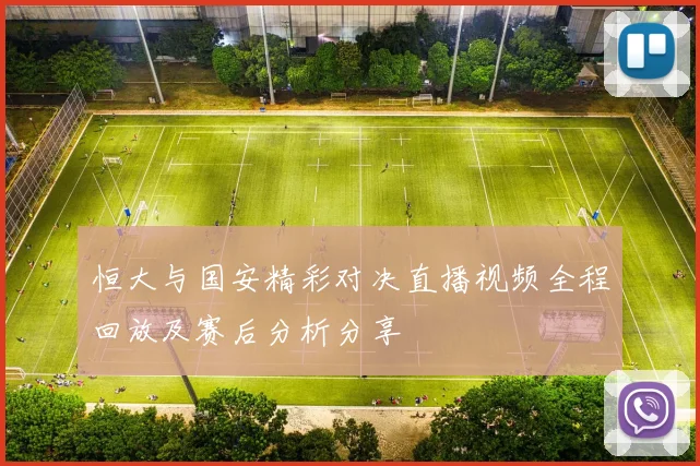 恒大与国安精彩对决直播视频全程回放及赛后分析分享